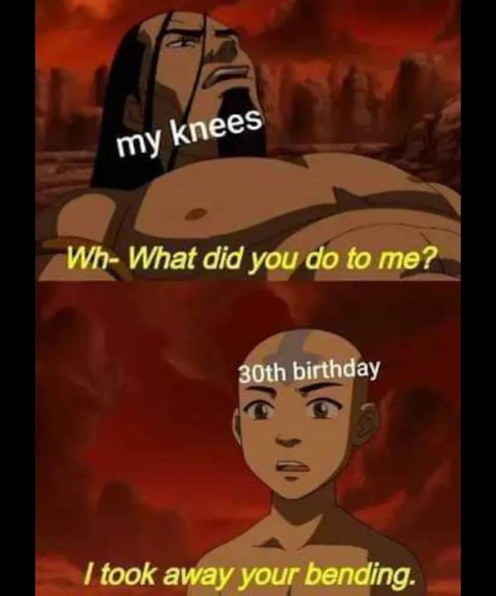 my knees
Wh- What did you do to me?
30th birthday
I took away your bending.