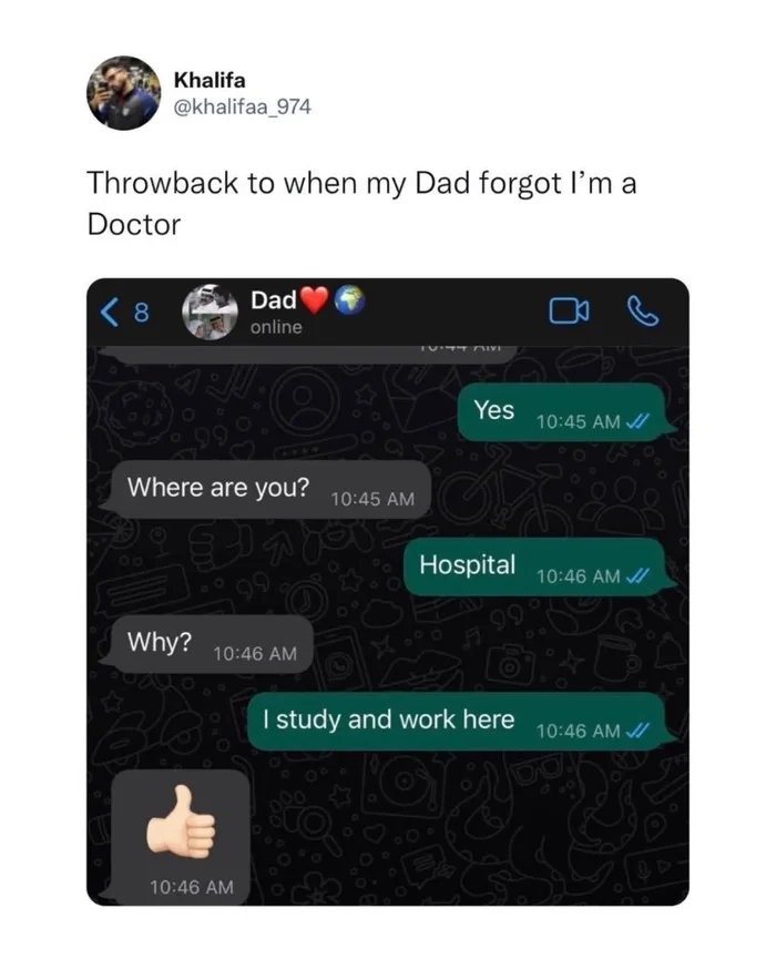 Throwback to when my Dad forgot I’m a Doctor

Yes
Where are you?
Hospital
Why?
I study and work here
👍