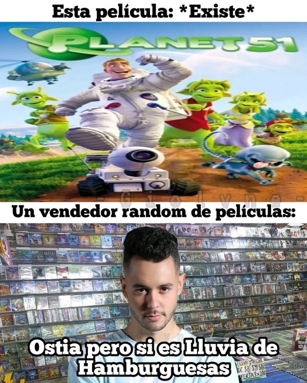 Esta película: *Existe* PLANET 51 Un vendedor random de películas: Ostia pero si es lluvia de Hamburguesas