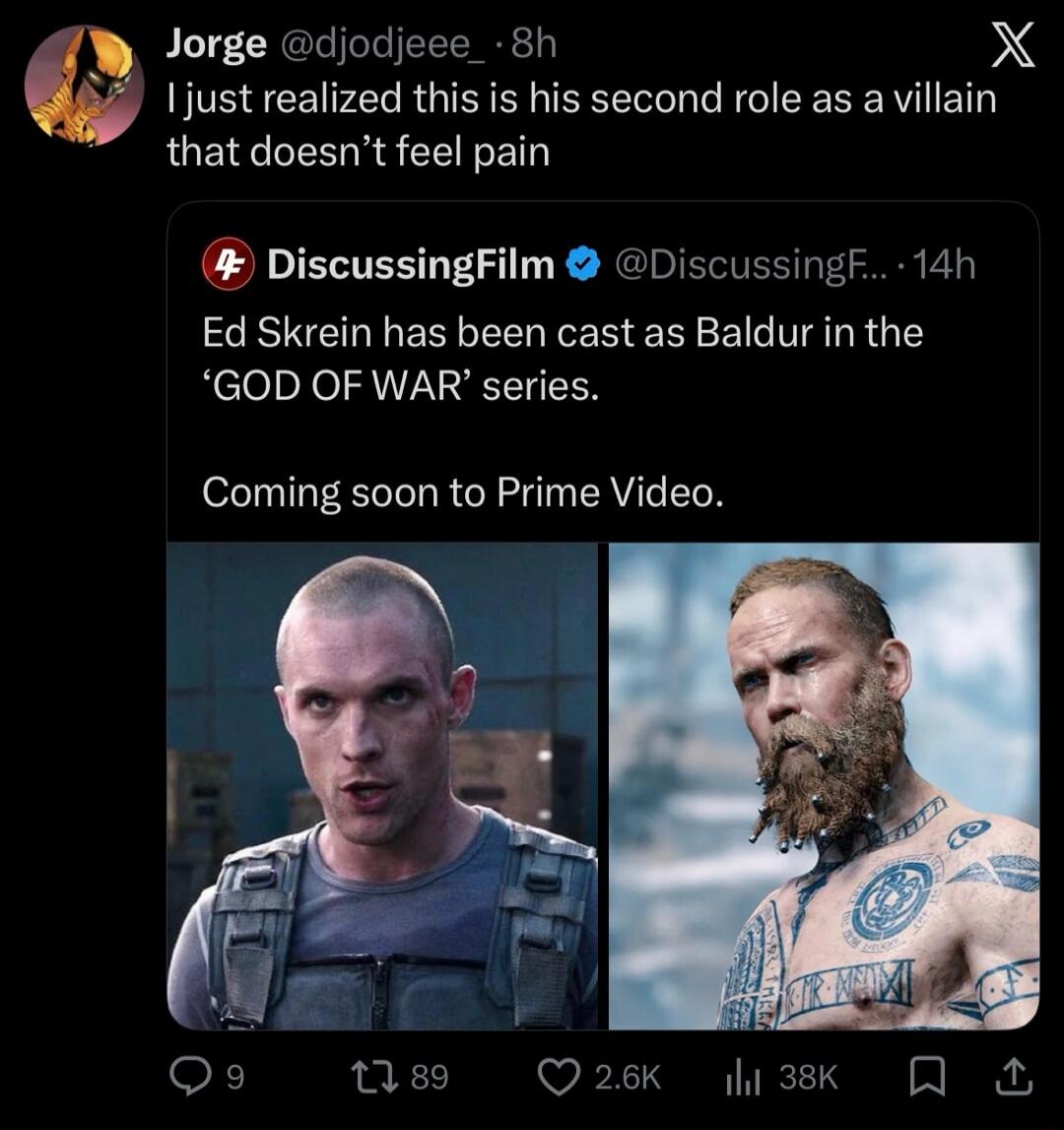 Jorge @djd0jeee 8h I just realized this is his second role as a villain that doesn’t feel pain
DiscussingFilm @DiscussingF... 14h Ed Skrein has been cast as Baldr in the ‘GOD OF WAR’ series.
Coming soon to Prime Video.