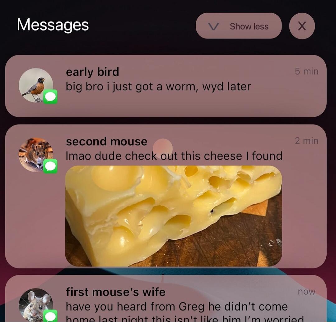 big bro i just got a worm, wyd later
lmao dude check out this cheese I found
have you heard from Greg he didn’t come home last night this isn’t like him I’m worried