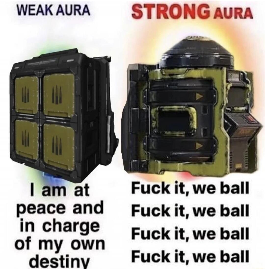 WEAK AURA
STRONG AURA
I am at peace and in charge of my own destiny
Fuck it, we ball
Fuck it, we ball
Fuck it, we ball
Fuck it, we ball