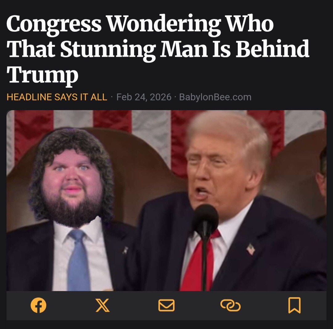 Congress Wondering Who That Stunning Man Is Behind Trump
HEADLINE SAYS IT ALL - Feb 24, 2026 - BabylonBee.com