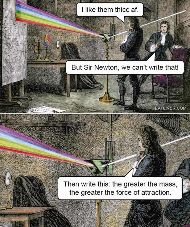 I like them thicc af. But Sir Newton, we can't write that! Then write this: the greater the mass, the greater the force of attraction.