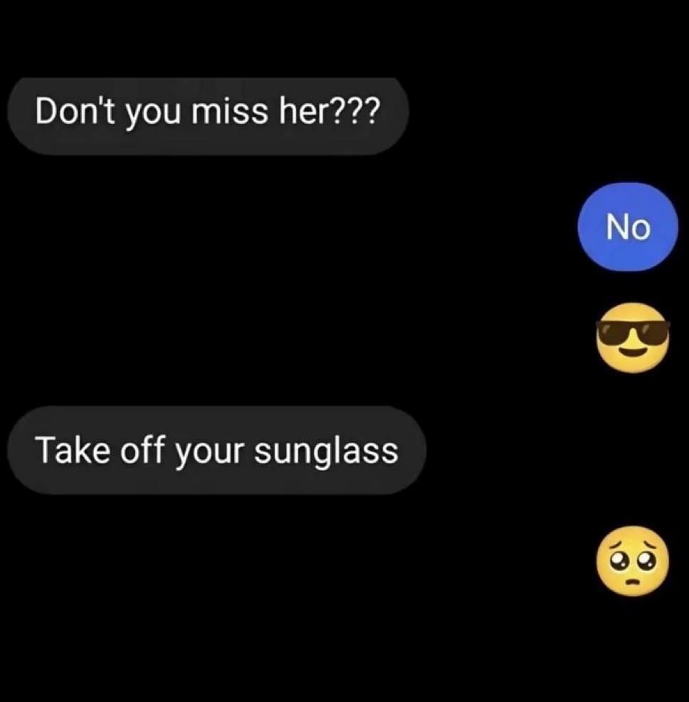 Don't you miss her???
No
Take off your sunglass