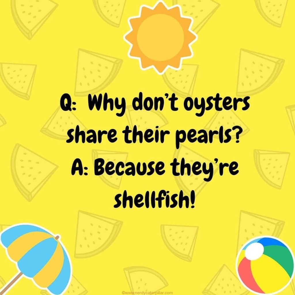 Q: Why don't oysters share their pearls? A: Because they're shellfish!