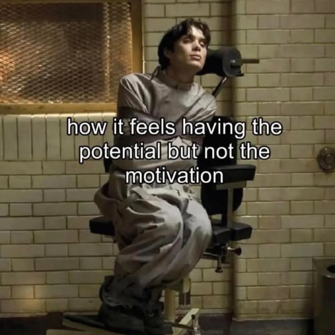 how it feels having the potential but not the motivation