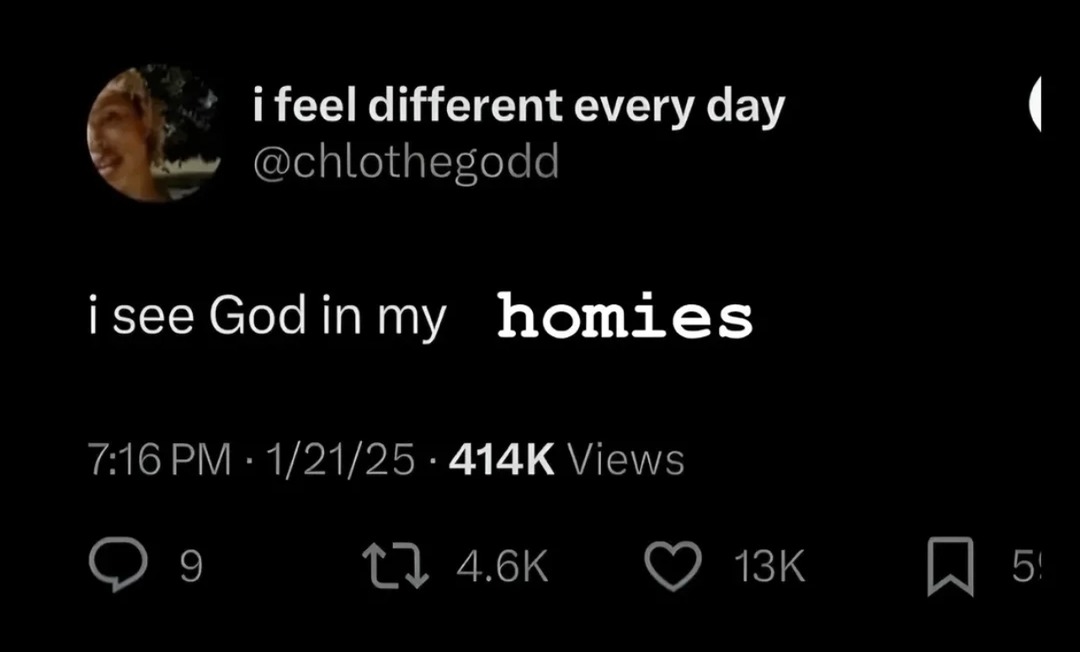 i feel different every day

i see God in my homies