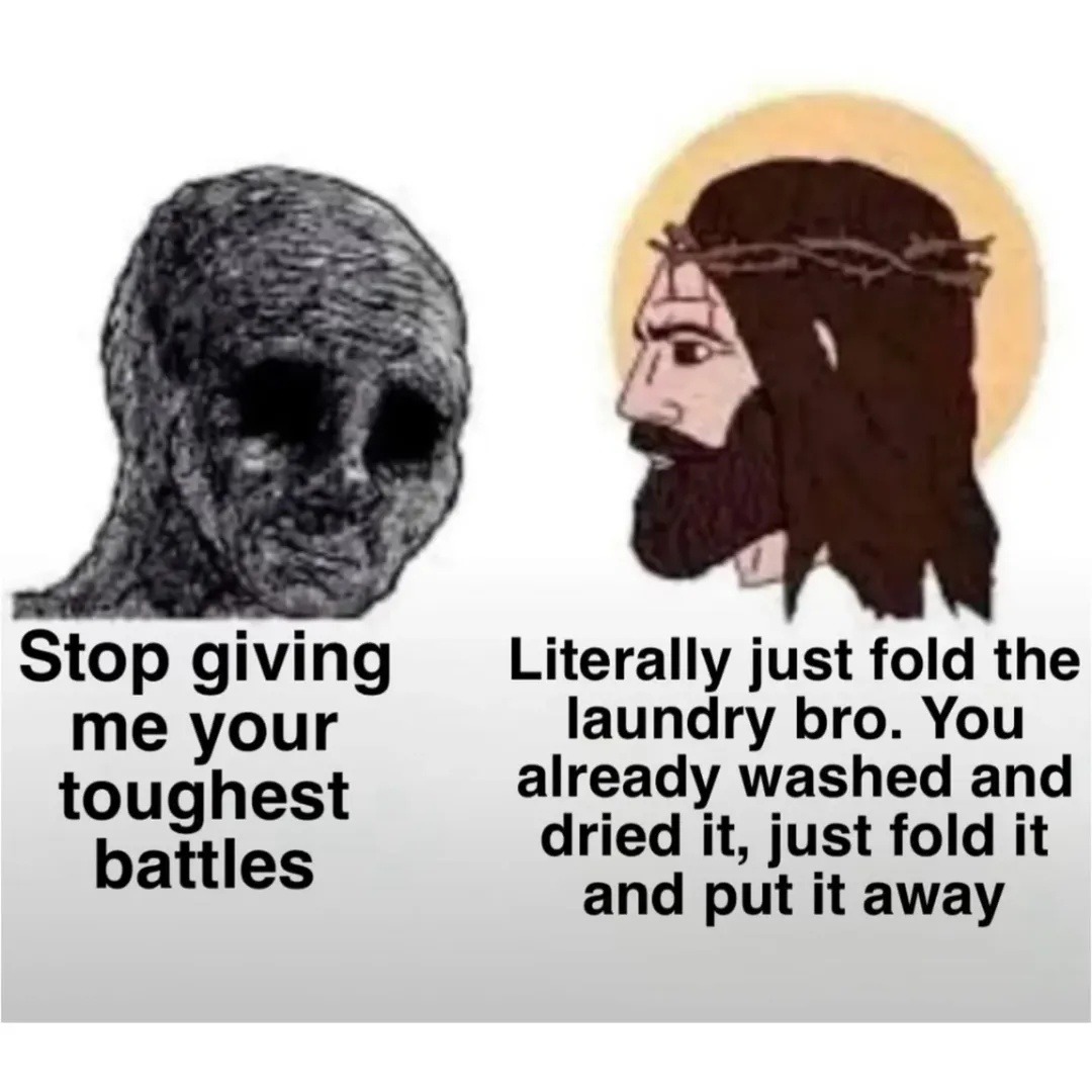 Stop giving me your toughest battles Literally just fold the laundry bro. You already washed and dried it, just fold it and put it away
