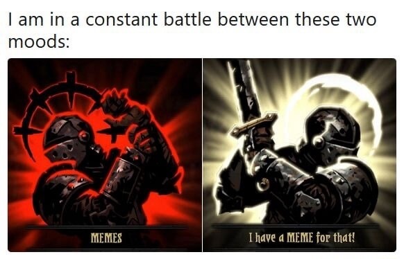 I am in a constant battle between these two moods:
MEMES
I have a MEME for that!