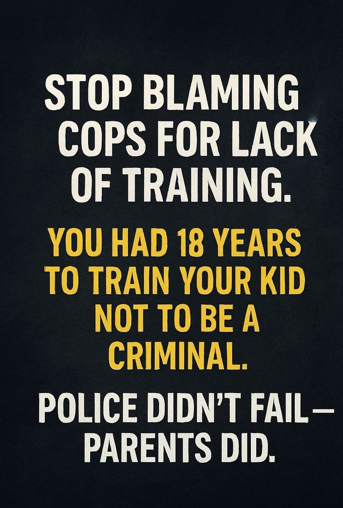 STOP BLAMING COPS FOR LACK OF TRAINING. YOU HAD 18 YEARS TO TRAIN YOUR KID NOT TO BE A CRIMINAL. POLICE DIDN'T FAIL — PARENTS DID.