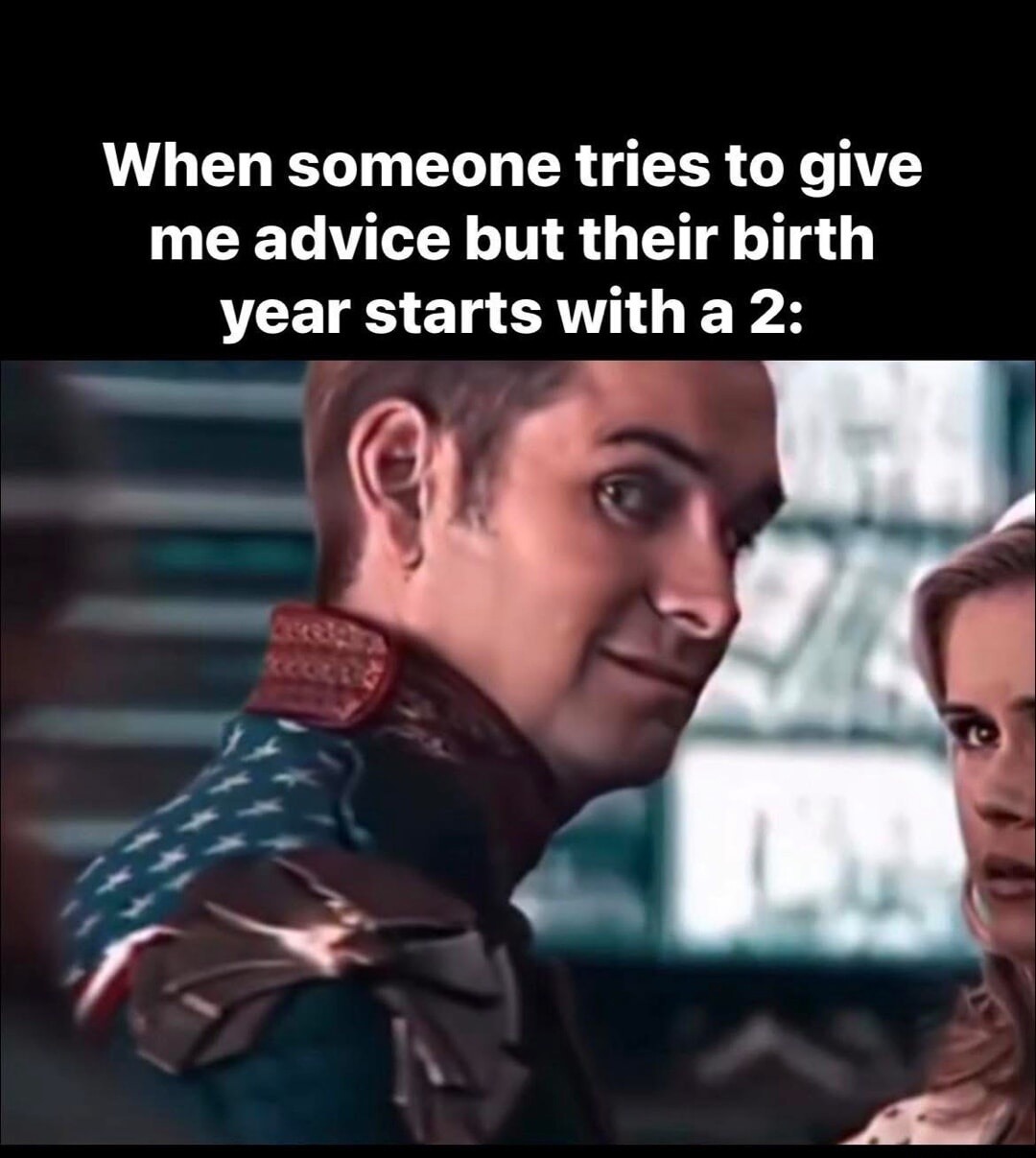 When someone tries to give me advice but their birth year starts with a 2: