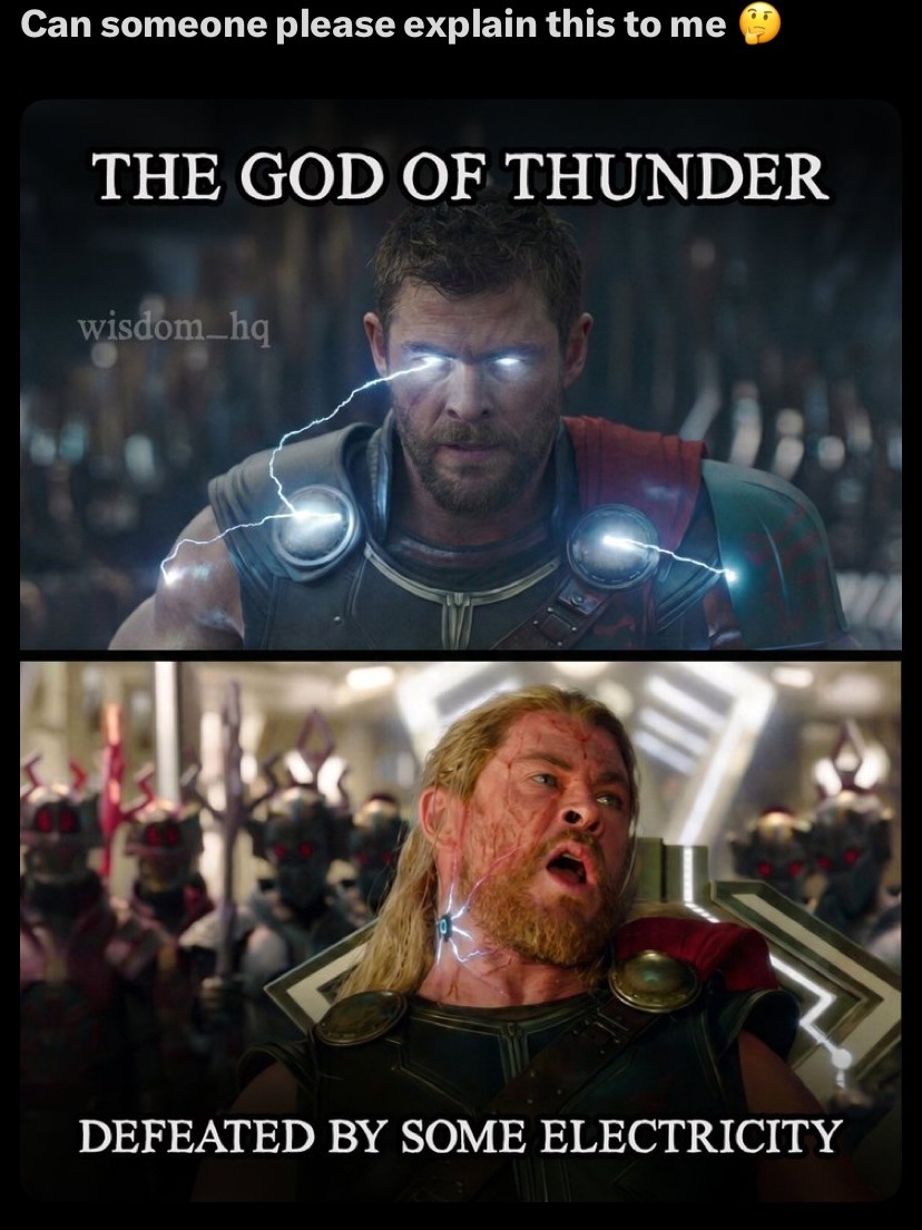CAN SOMEONE PLEASE EXPLAIN THIS TO ME 🤔
THE GOD OF THUNDER
DEFEATED BY SOME ELECTRICITY