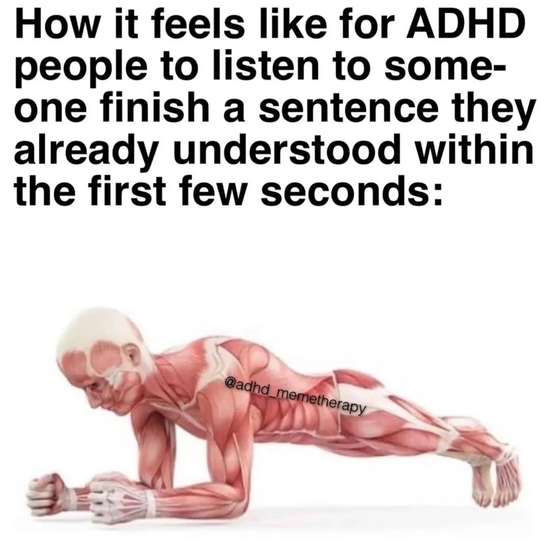 How it feels like for ADHD people to listen to someone finish a sentence they already understood within the first few seconds: