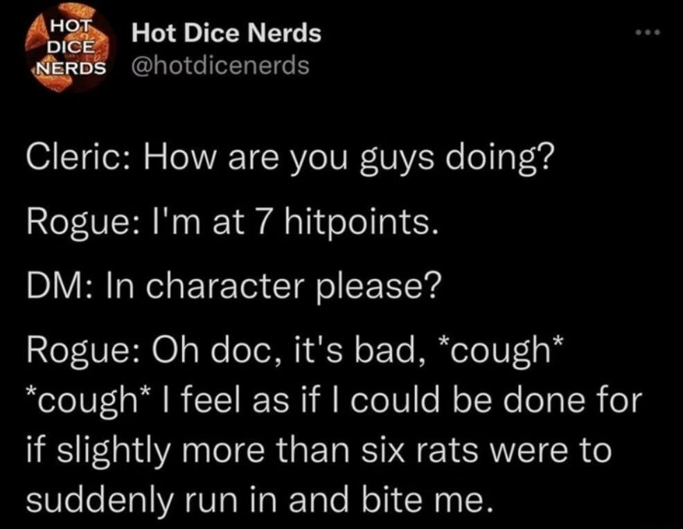 Cleric: How are you guys doing?
Rogue: I'm at 7 hitpoints.
DM: In character please?
Rogue: Oh doc, it's bad, *cough* *cough* I feel as if I could be done for if slightly more than six rats were to suddenly run in and bite me.