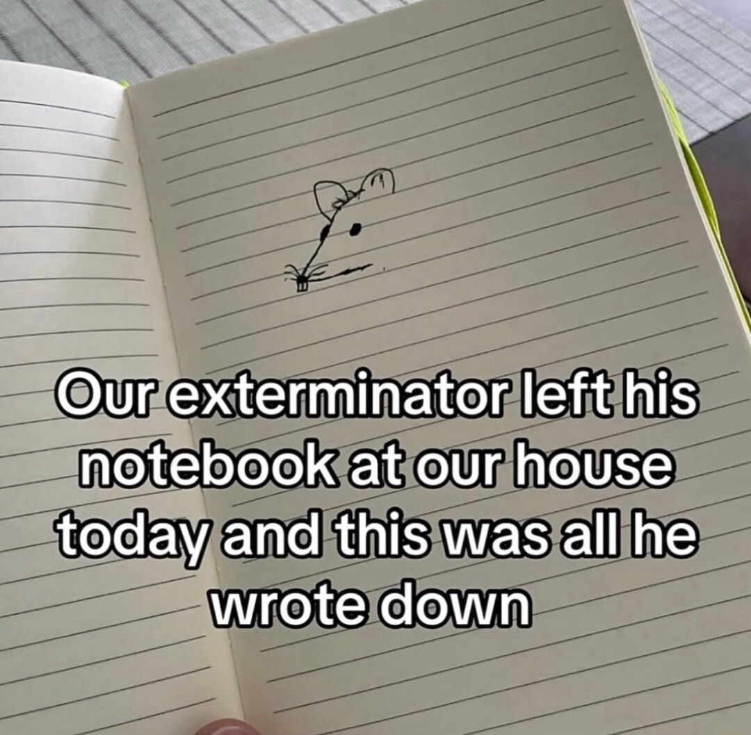 Our exterminator left his notebook at our house today and this was all he wrote down