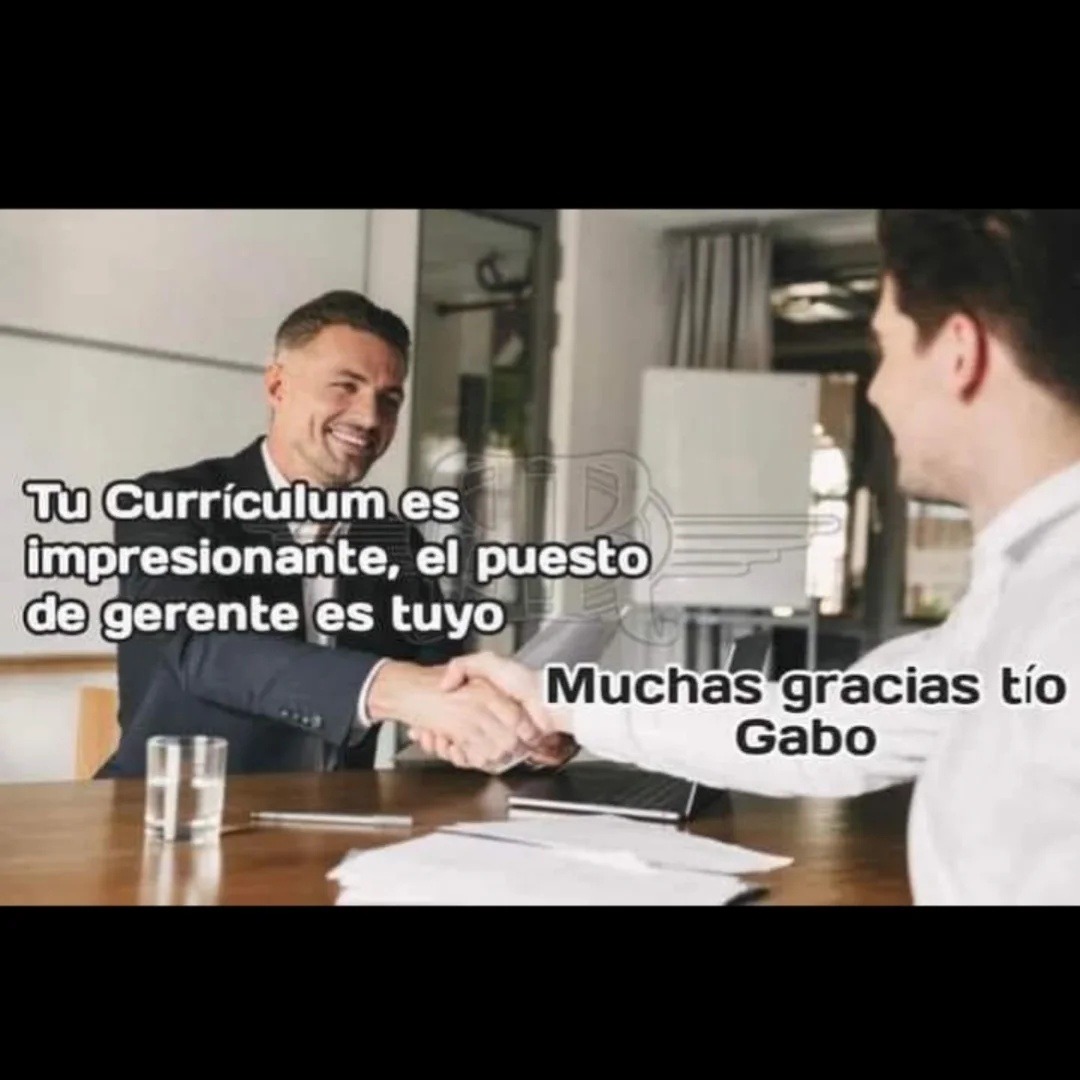 Tu Curriculum es impresionante, el puesto de gerente es tuyo
Muchas gracias tío Gabo