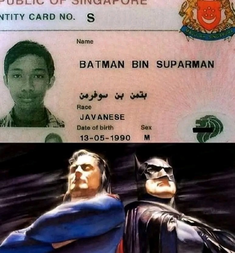 REPUBLICA DE SINGAPUR
Número de tarjeta de identidad: S
Nombre
BATMAN BIN SUPARMAN
Raza
JAVANESE
Fecha de nacimiento
13-05-1990
Sexo
M