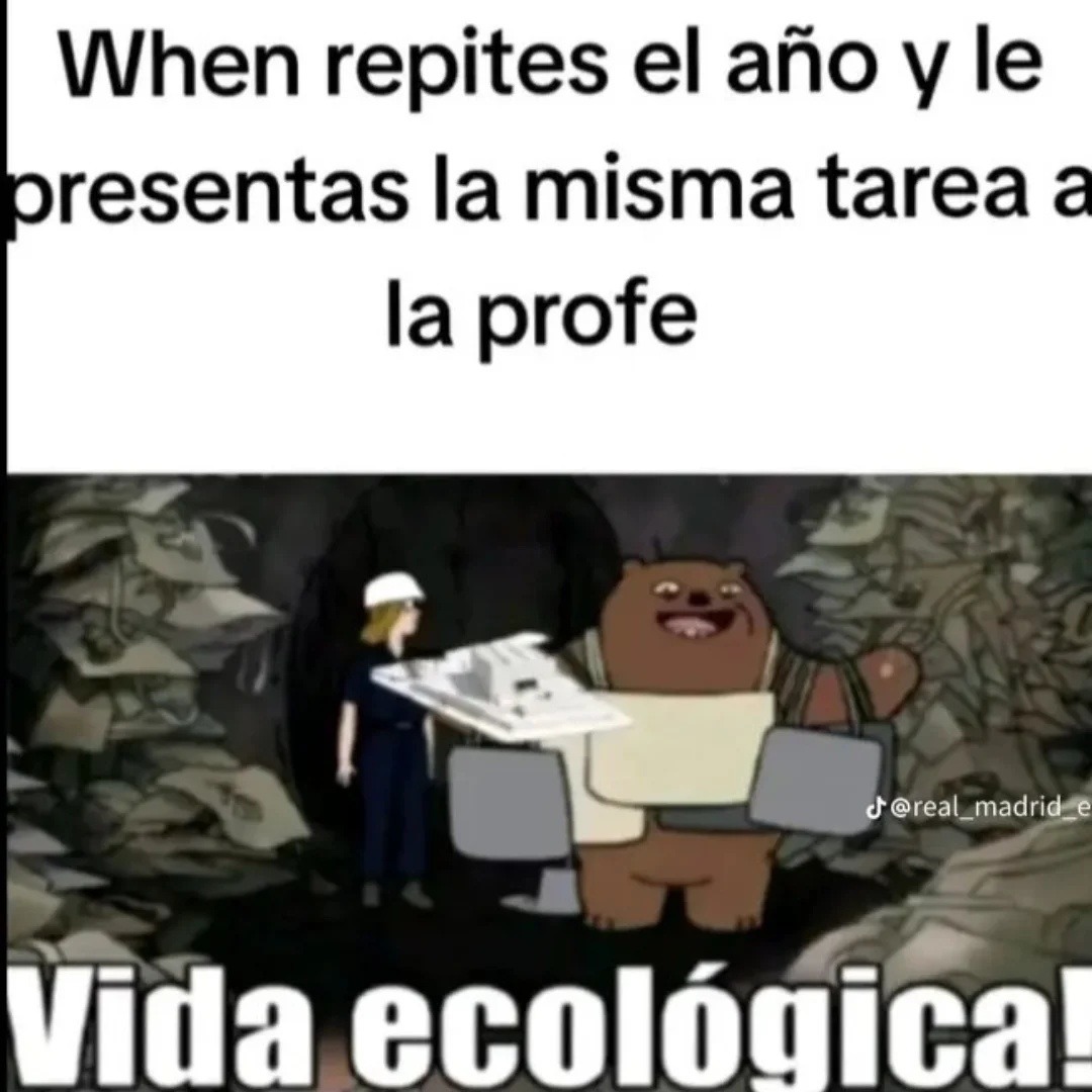 Cuando repites el año y le presentas la misma tarea a la profe
Vida ecológica!