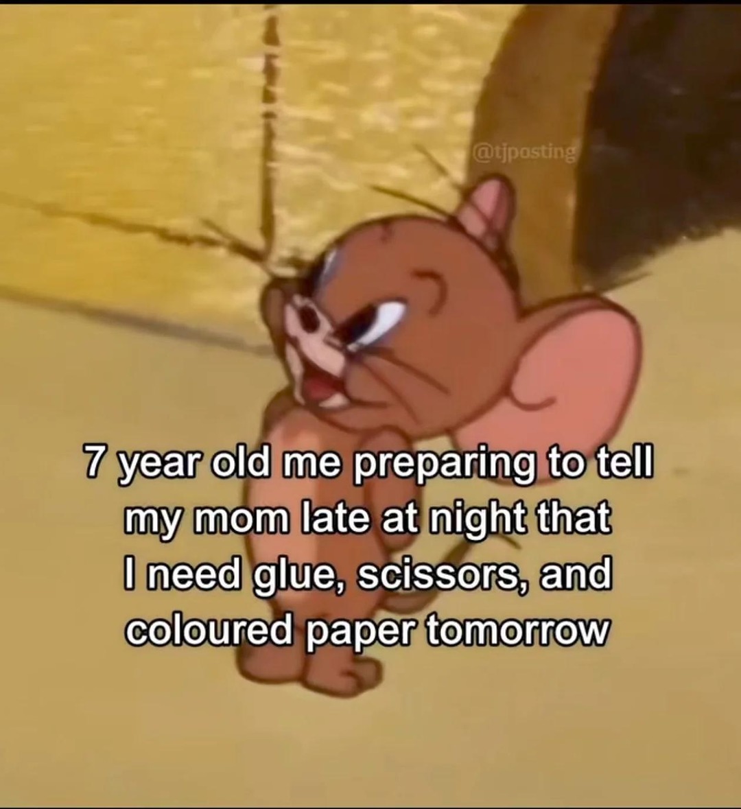 7 year old me preparing to tell my mom late at night that I need glue, scissors, and coloured paper tomorrow