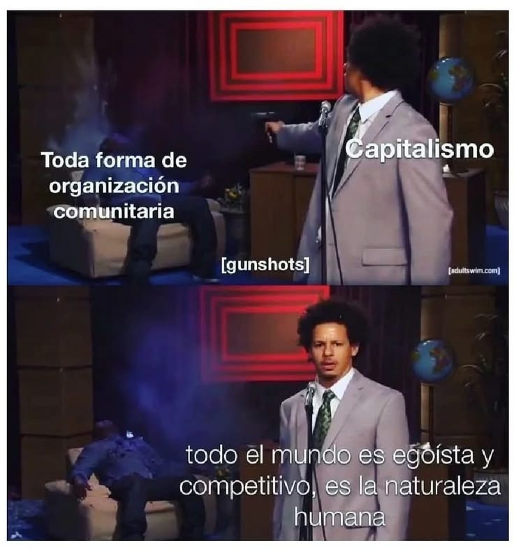 Toda forma de organización comunitaria  Capitalismo  [gunshots]  todo el mundo es egoísta y competitivo, es la naturaleza humana