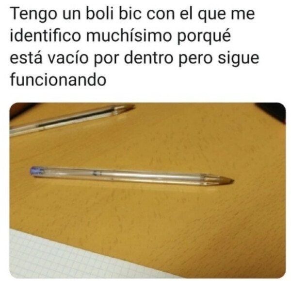 Tengo un boli bic con el que me identifico muchísimo porque está vacío por dentro pero sigue funcionando