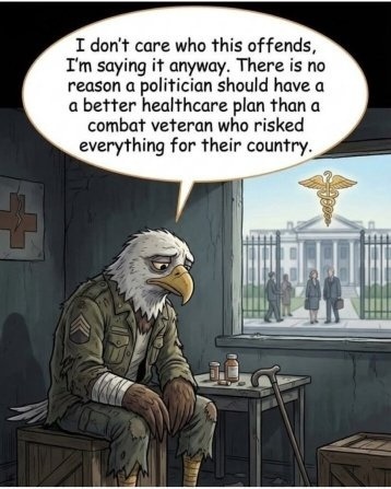 I don’t care who this offends, I’m saying it anyway. There is no reason a politician should have a better healthcare plan than a combat veteran who risked everything for their country.