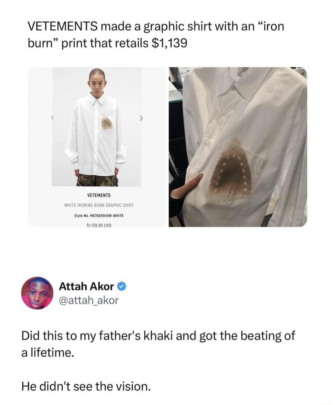 VETEMENTS made a graphic shirt with an “iron burn” print that retails $1,139. Did this to my father's khaki and got the beating of a lifetime. He didn't see the vision.