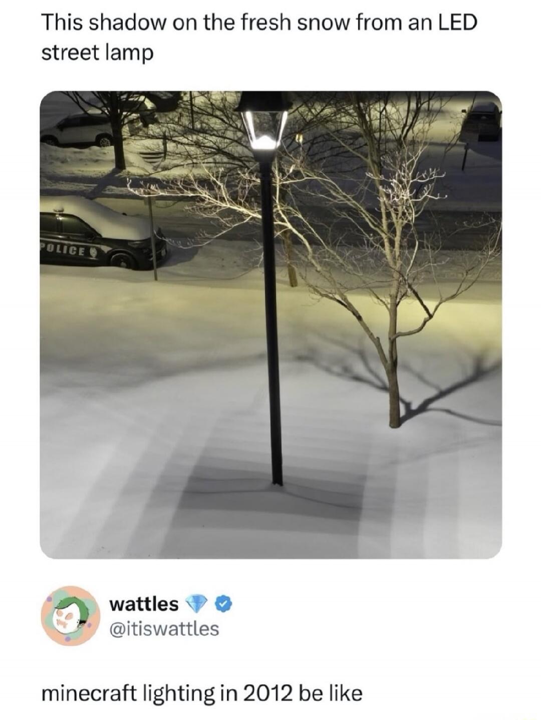 This shadow on the fresh snow from an LED street lamp

minecraft lighting in 2012 be like