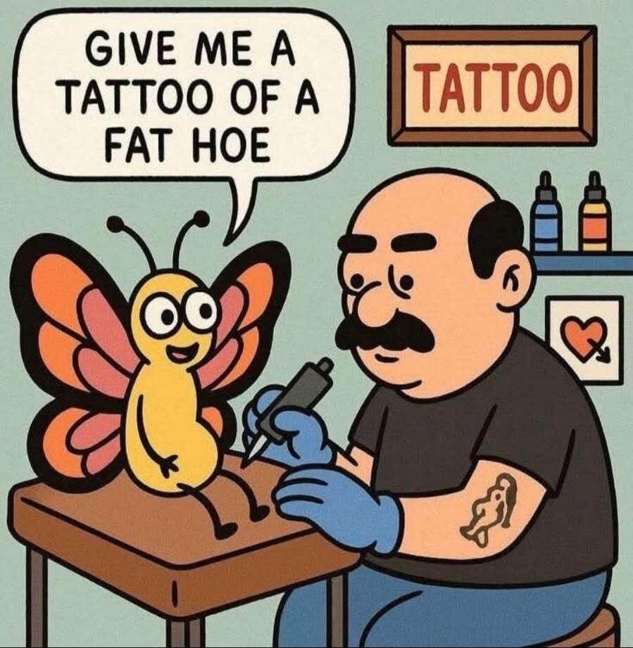 GIVE ME A TATTOO OF A FAT HOE