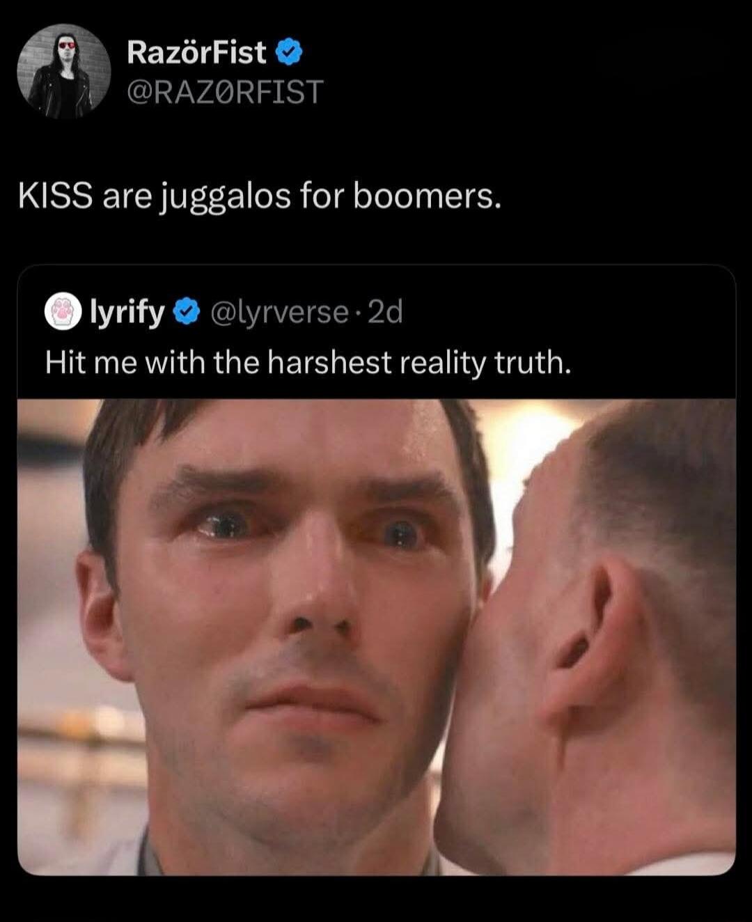 KISS are juggalos for boomers.
Hit me with the harshest reality truth.