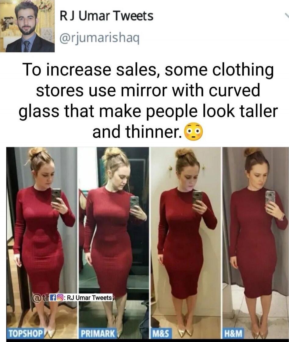To increase sales, some clothing stores use mirror with curved glass that make people look taller and thinner. 😳