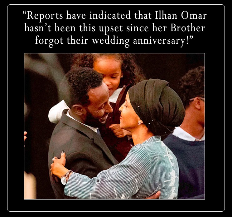 Reports have indicated that Ilhan Omar hasn't been this upset since her Brother forgot their wedding anniversary!
