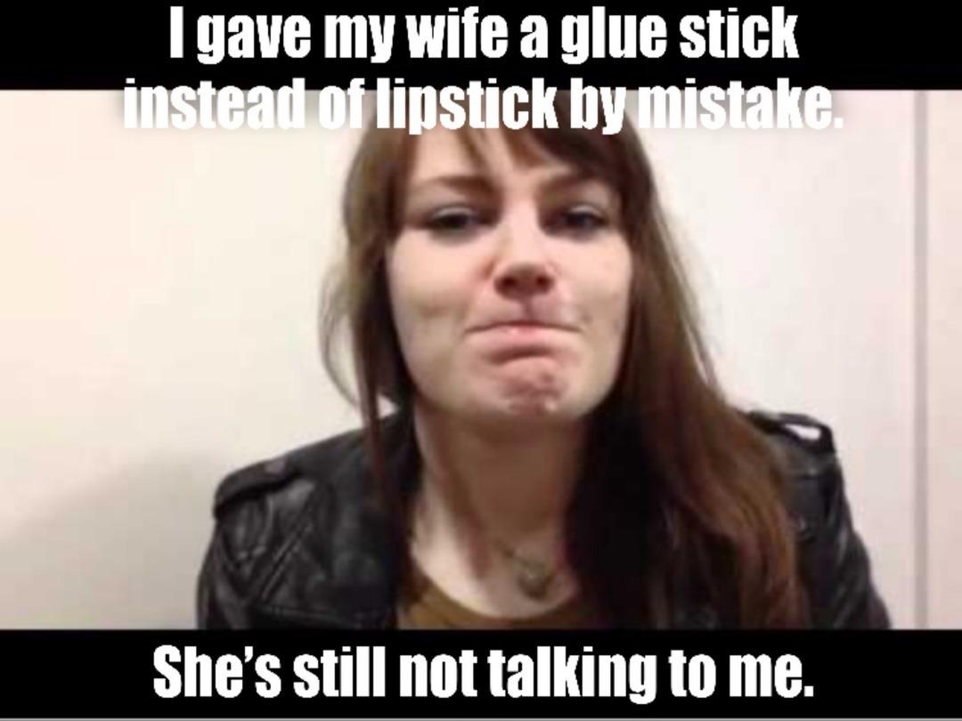 I gave my wife a glue stick instead of lipstick by mistake. She's still not talking to me.