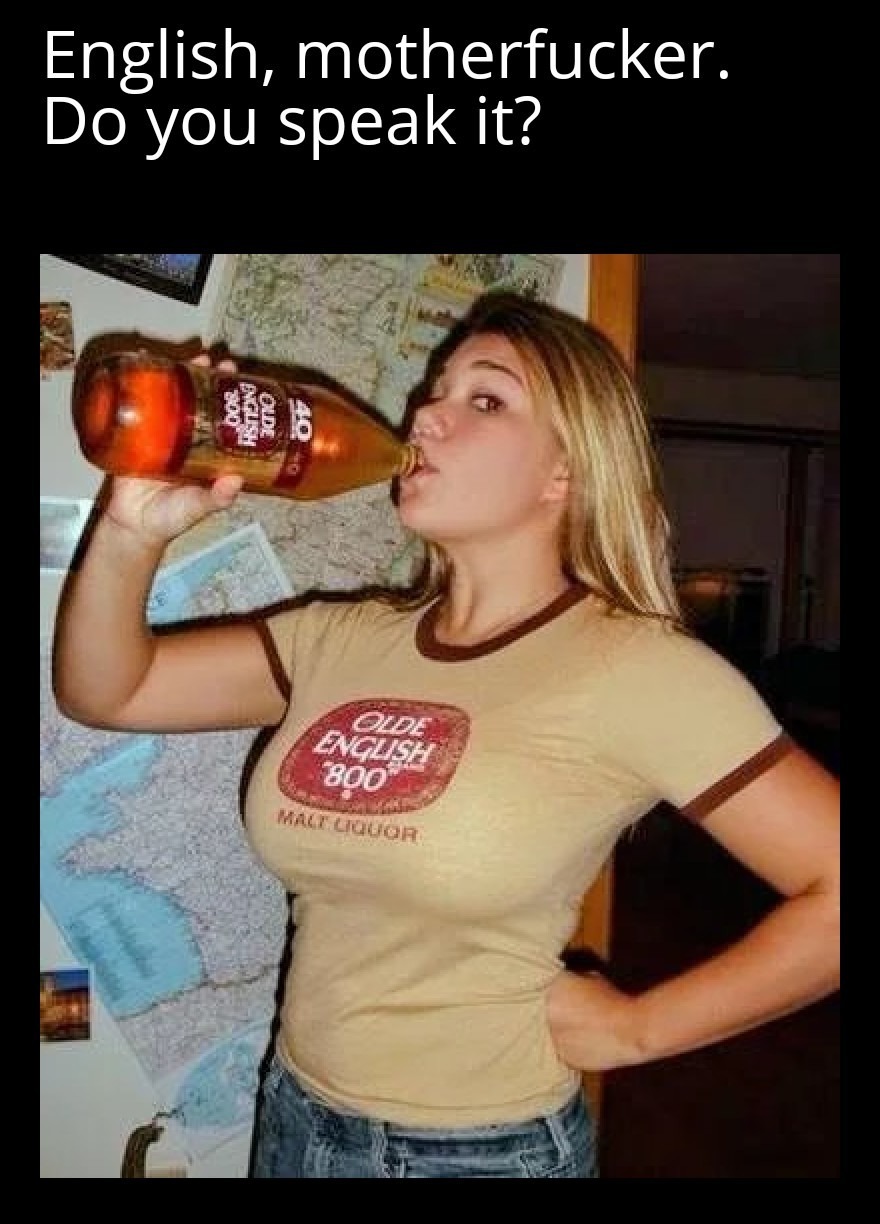 English, motherfucker. Do you speak it?