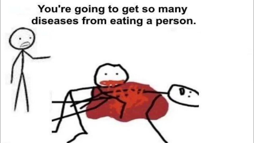 You're going to get so many diseases from eating a person.