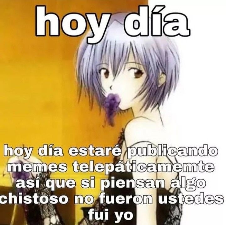 hoy día hoy día estaré publicando memes telepáticamente así que si piensan algo chistoso no fueron ustedes fui yo
