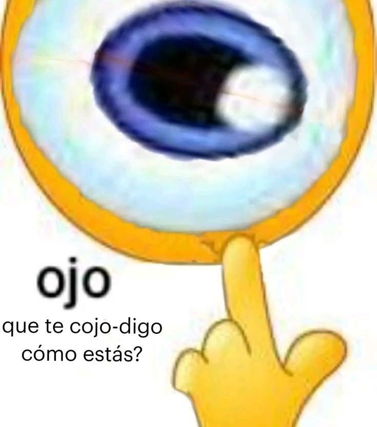 ojo que te cojo-digo cómo estás?