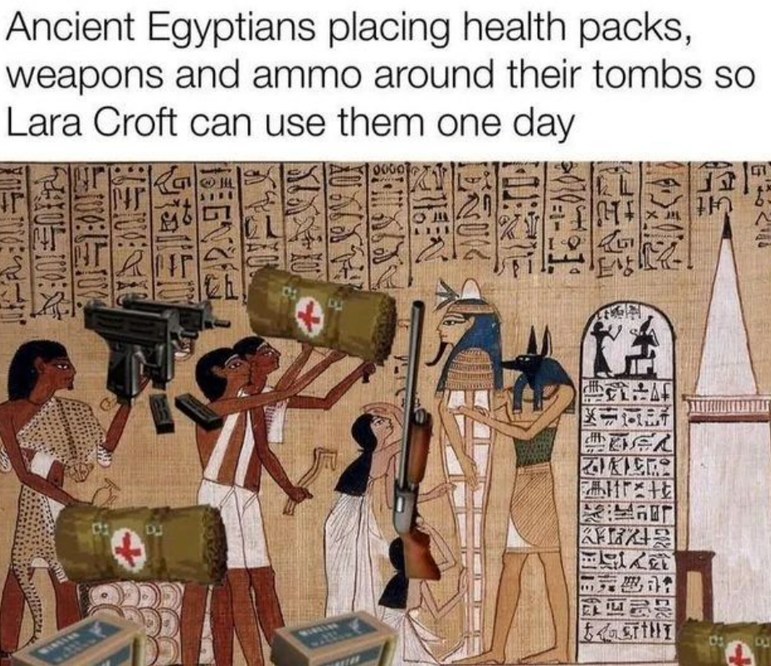 Ancient Egyptians placing health packs, weapons and ammo around their tombs so Lara Croft can use them one day