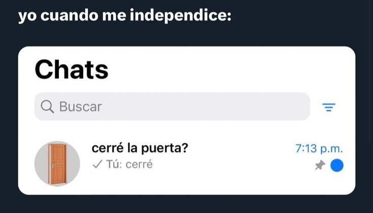 yo cuando me independice:
Chats
Buscar
cerré la puerta?
Tú: cerrado