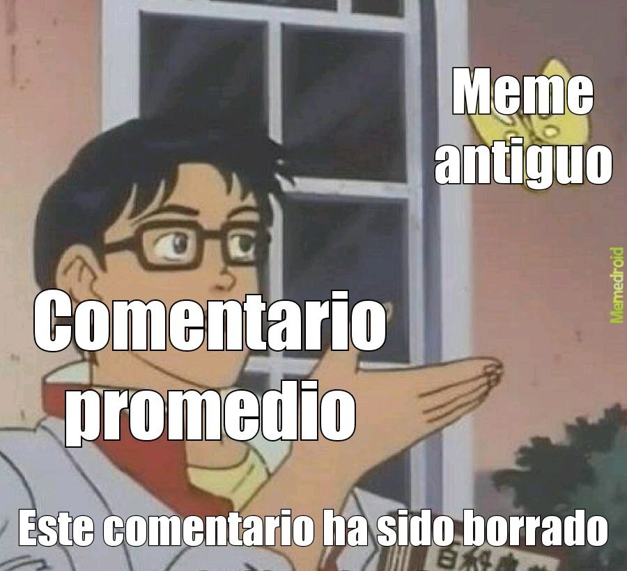 Meme antiguo
Comentario promedio
Este comentario ha sido borrado