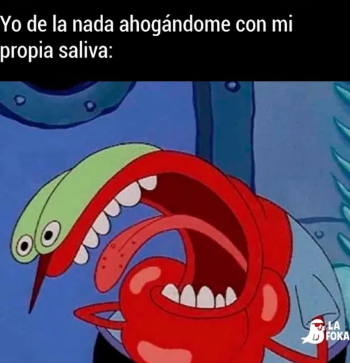 Yo de la nada ahogándome con mi propia saliva: