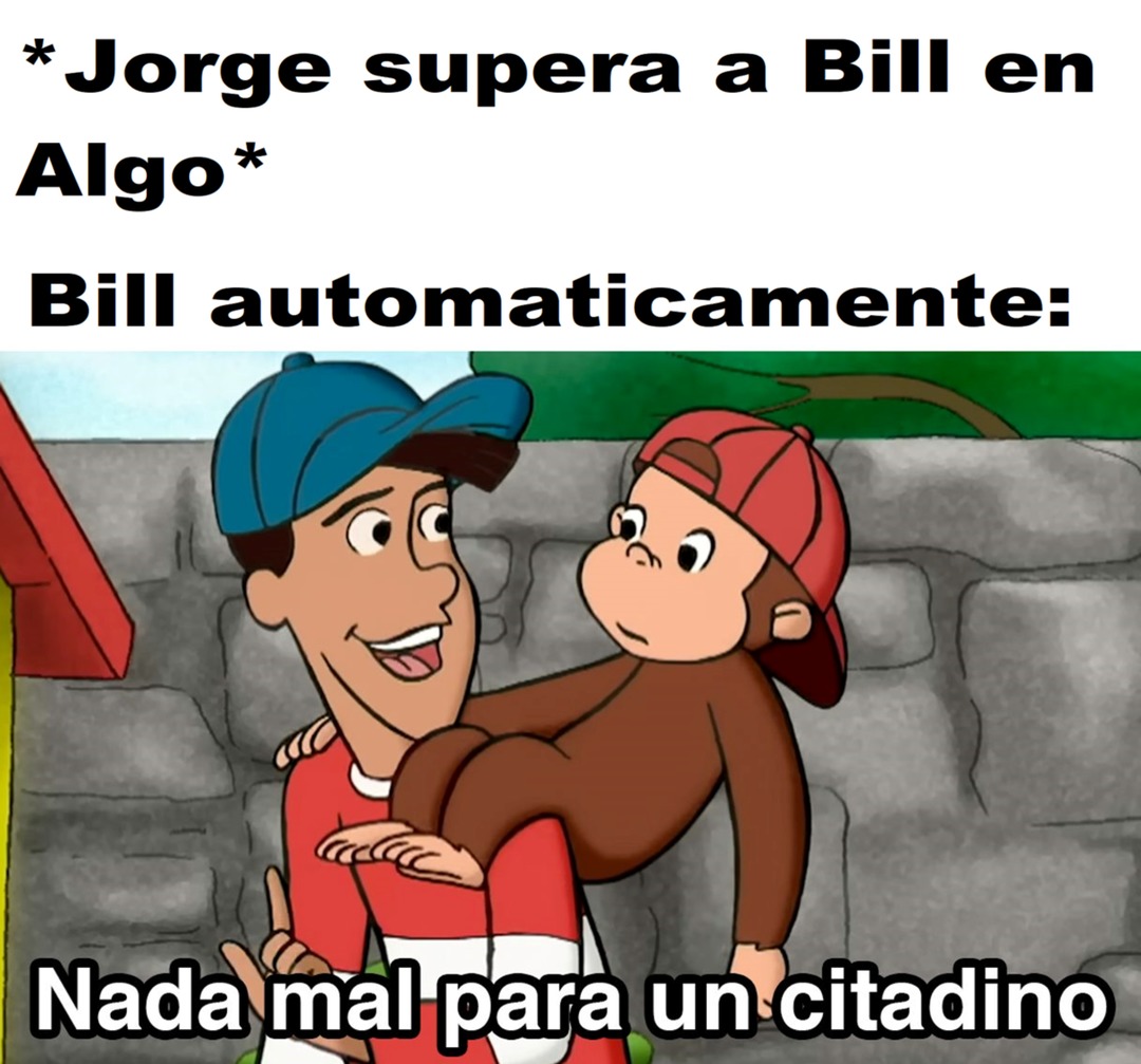 *Jorge supera a Bill en Algo* Bill automaticamente: Nada mal para un citadino