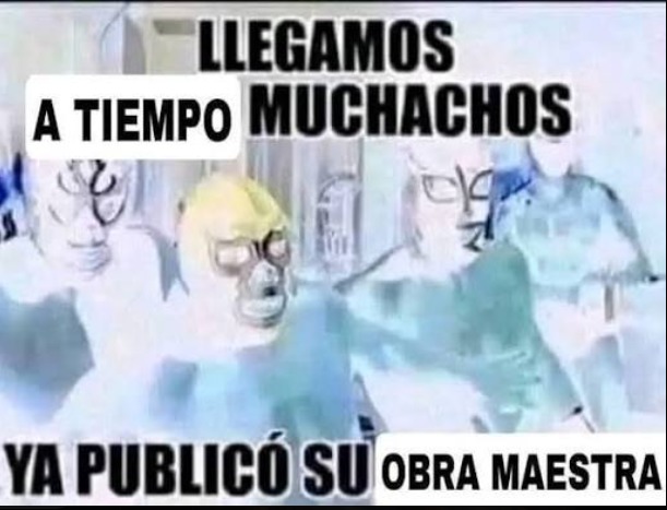 LLEGAMOS A TIEMPO MUCHACHOS YA PUBLICÓ SU OBRA MAESTRA