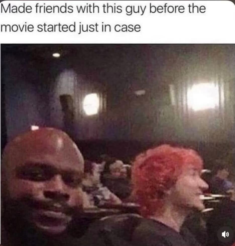 Made friends with this guy before the movie started just in case