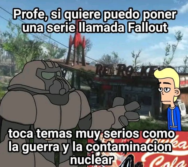 Profe, si quiere puedo poner una serie llamada Fallout\ntoca temas muy serios como la guerra y la contaminacion nuclear