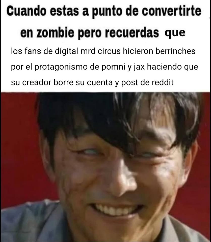 Cuando estas a punto de convertirte en zombie pero recuerdas que los fans de digital mrd circus hicieron berrinches por el protagonismo de pomni y jax haciendo que su creador borre su cuenta y post de reddit