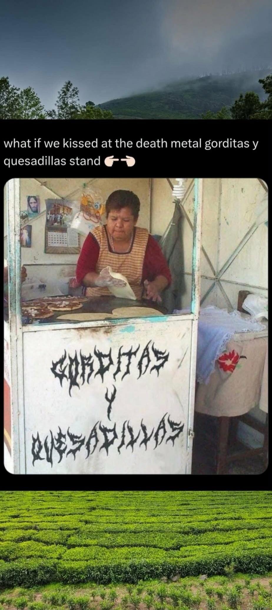 what if we kissed at the death metal gorditas y quesadillas stand