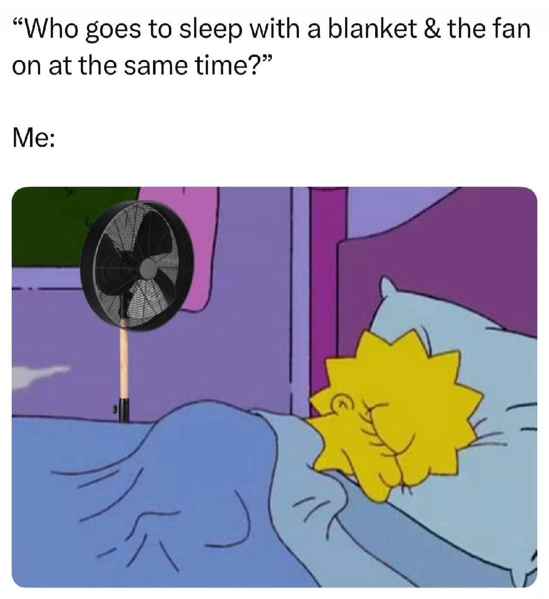 “Who goes to sleep with a blanket & the fan on at the same time?” Me: [image of sleeping Lisa Simpson under a blanket with a fan in the background]