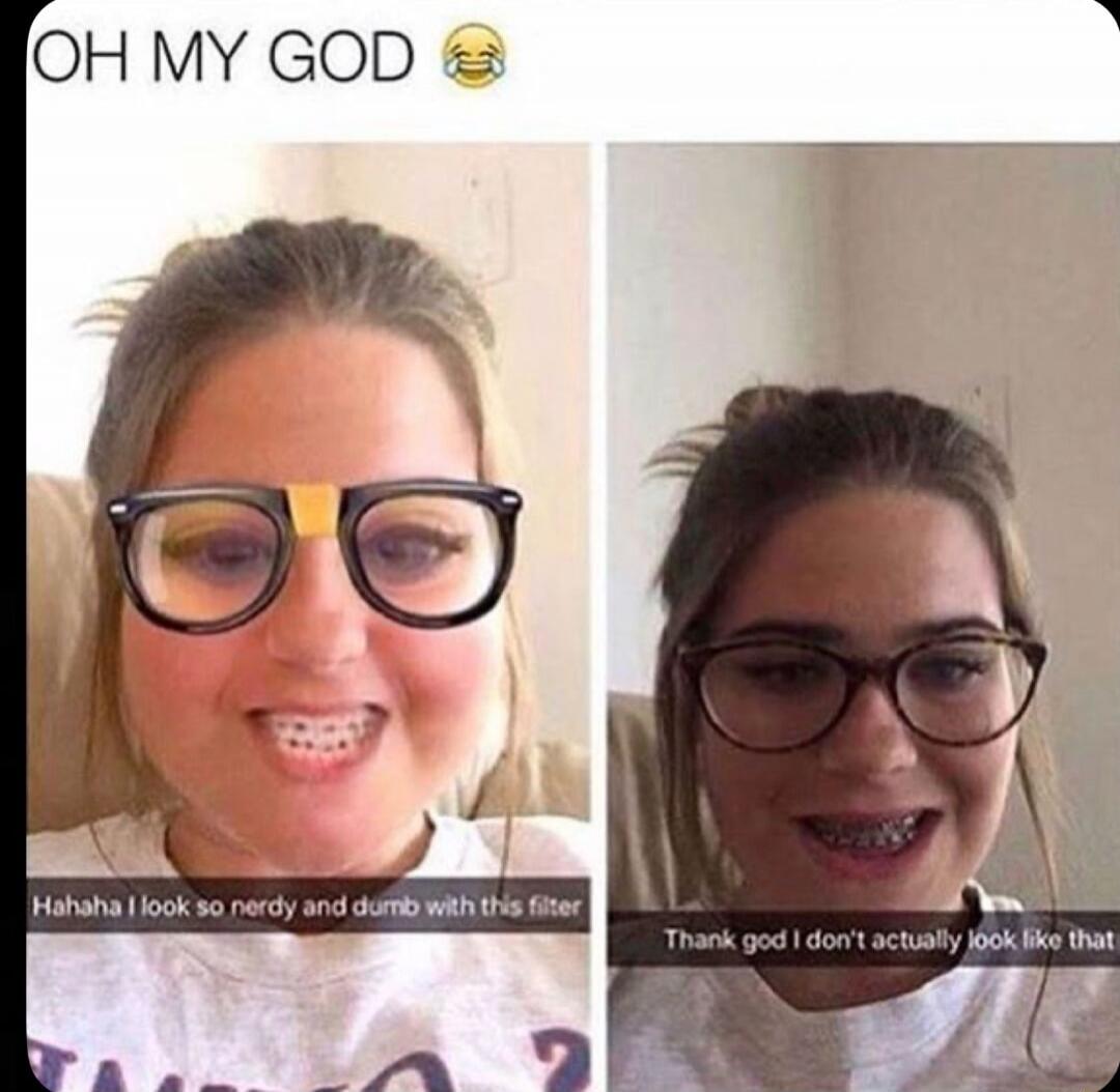 OH MY GOD 😂
Hahaha I look so nerdy and dumb with this filter
Thank god I don't actually look like that